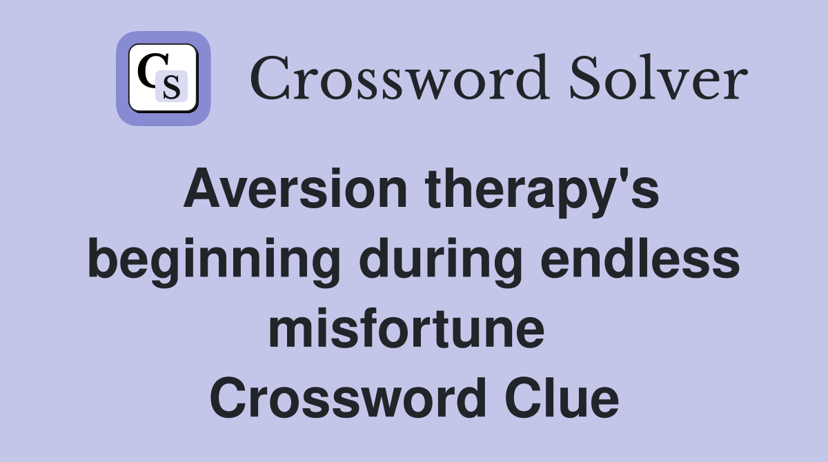 Aversion therapy's beginning during endless misfortune  Crossword Clue