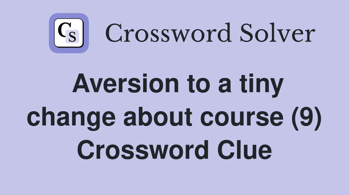 Aversion to a tiny change about course (9) Crossword Clue