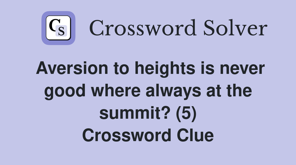 Aversion to heights is never good where always at the summit? (5) Crossword Clue