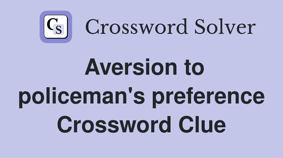 Aversion to policeman's preference Crossword Clue