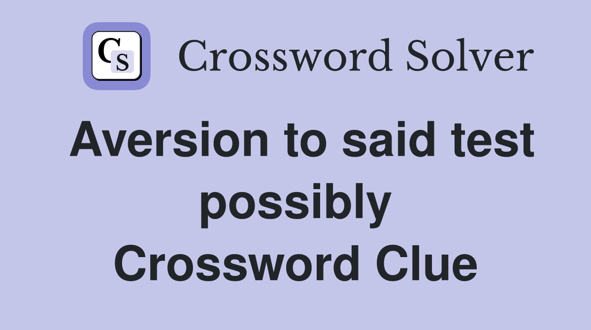 Aversion to said test possibly Crossword Clue