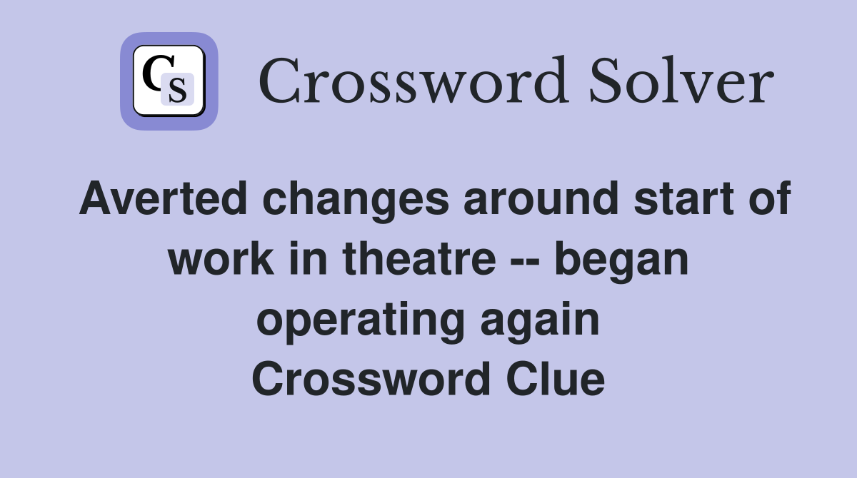 Averted changes around start of work in theatre -- began operating again Crossword Clue