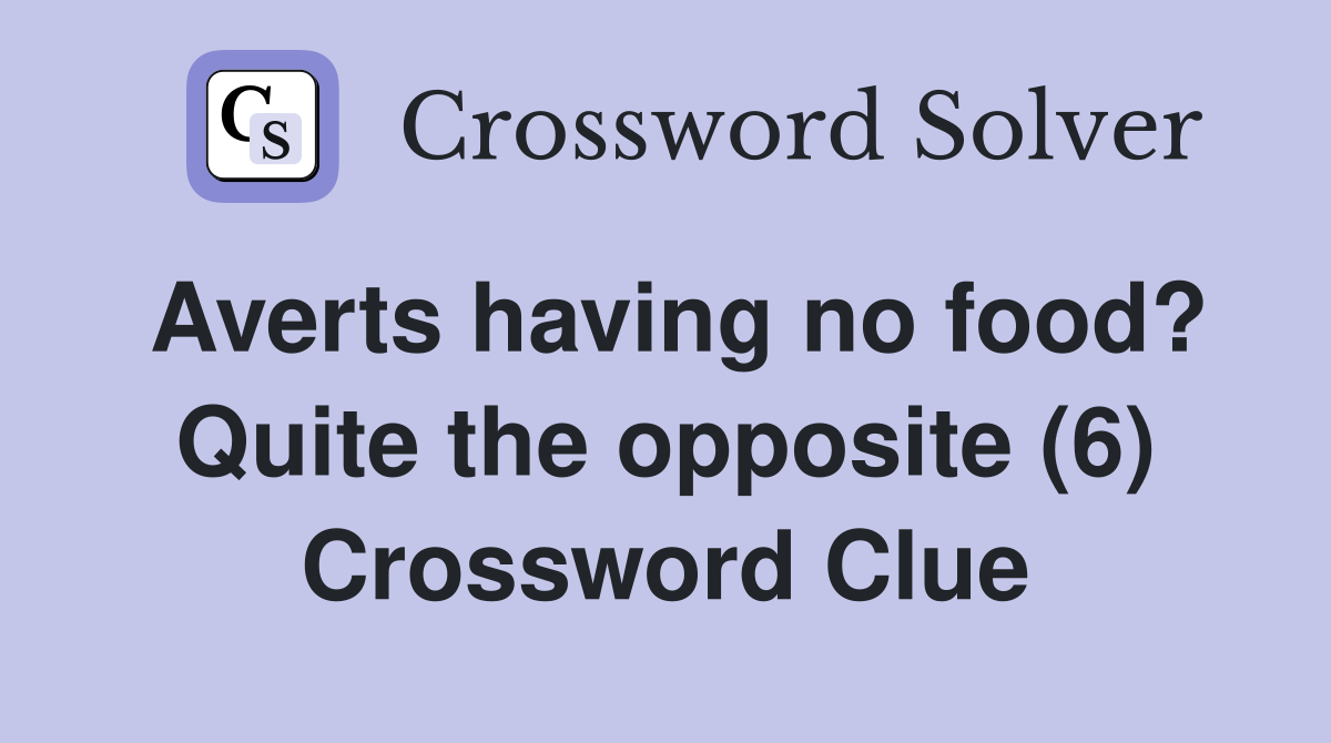 Averts having no food? Quite the opposite (6) Crossword Clue