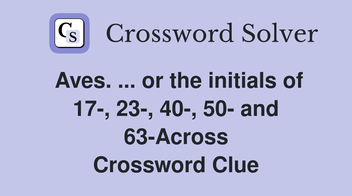 Aves. ... or the initials of 17-, 23-, 40-, 50- and 63-Across Crossword Clue