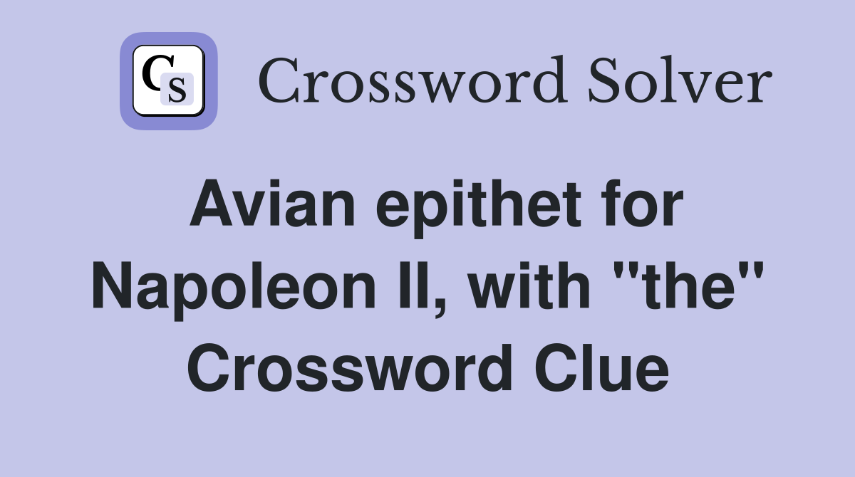 Avian epithet for Napoleon II, with "the" Crossword Clue
