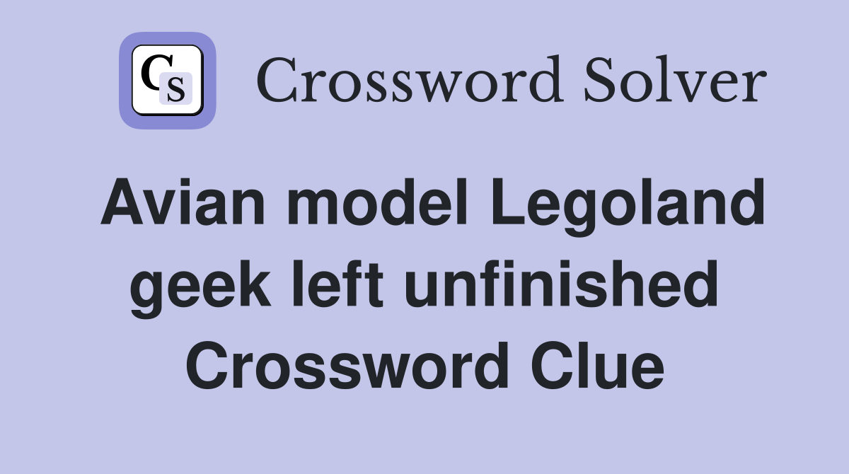 Avian model Legoland geek left unfinished Crossword Clue