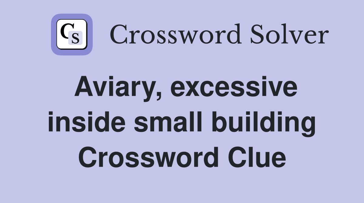 Aviary, excessive inside small building Crossword Clue