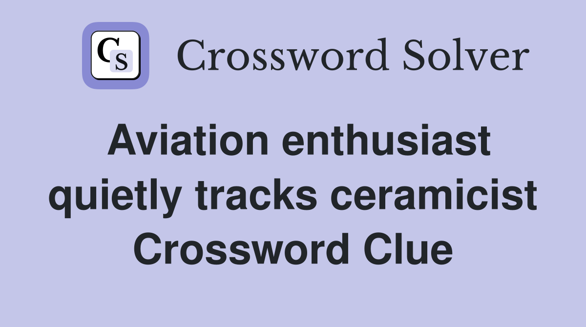 Aviation enthusiast quietly tracks ceramicist Crossword Clue