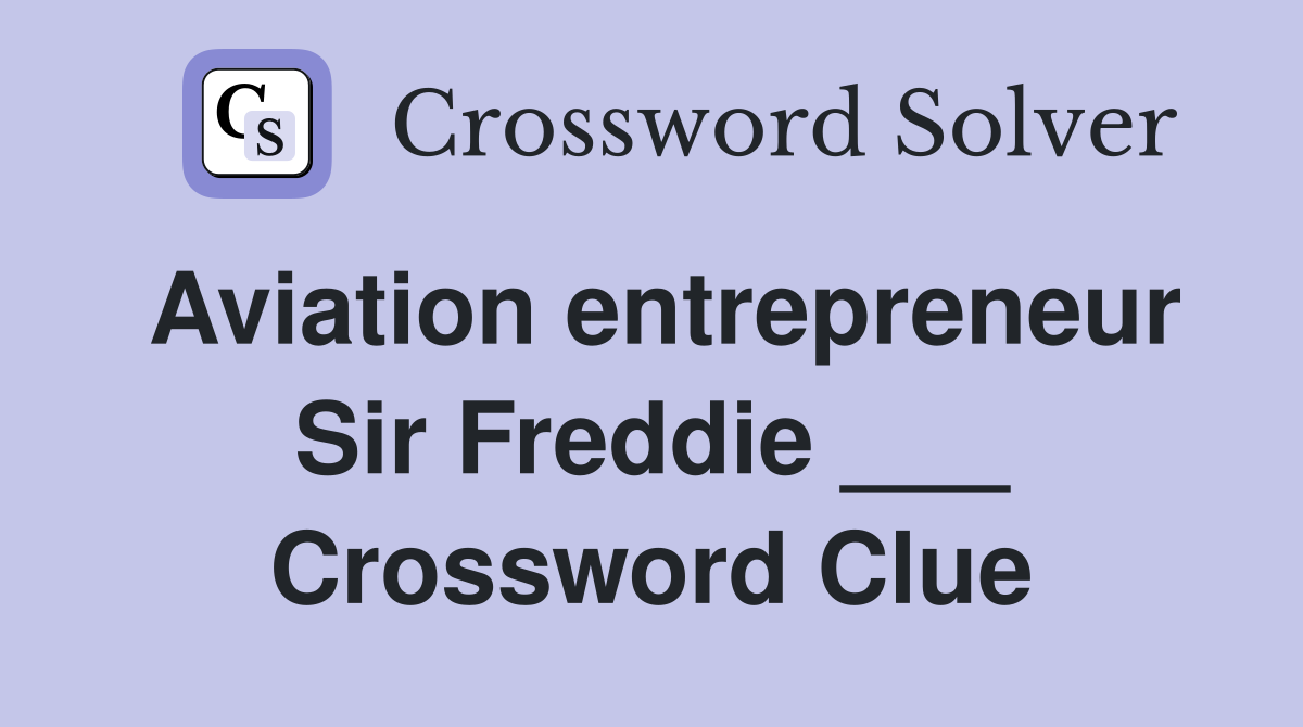 Aviation entrepreneur Sir Freddie ___ Crossword Clue