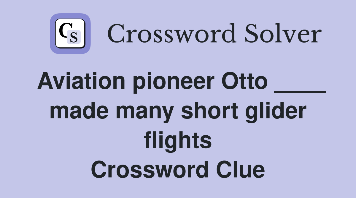 Aviation pioneer Otto ____ made many short glider flights Crossword Clue