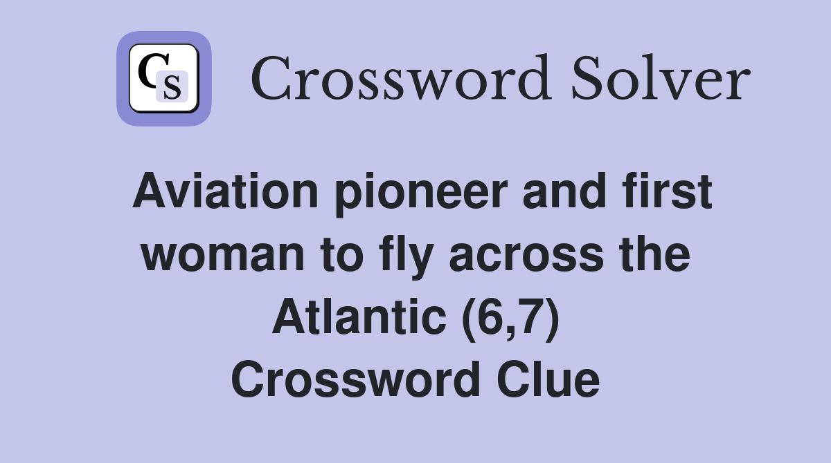 Aviation pioneer and first woman to fly across the Atlantic (6,7) Crossword Clue