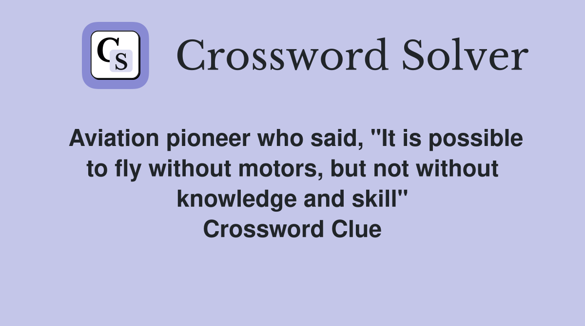 Aviation pioneer who said, "It is possible to fly without motors, but not without knowledge and skill" Crossword Clue