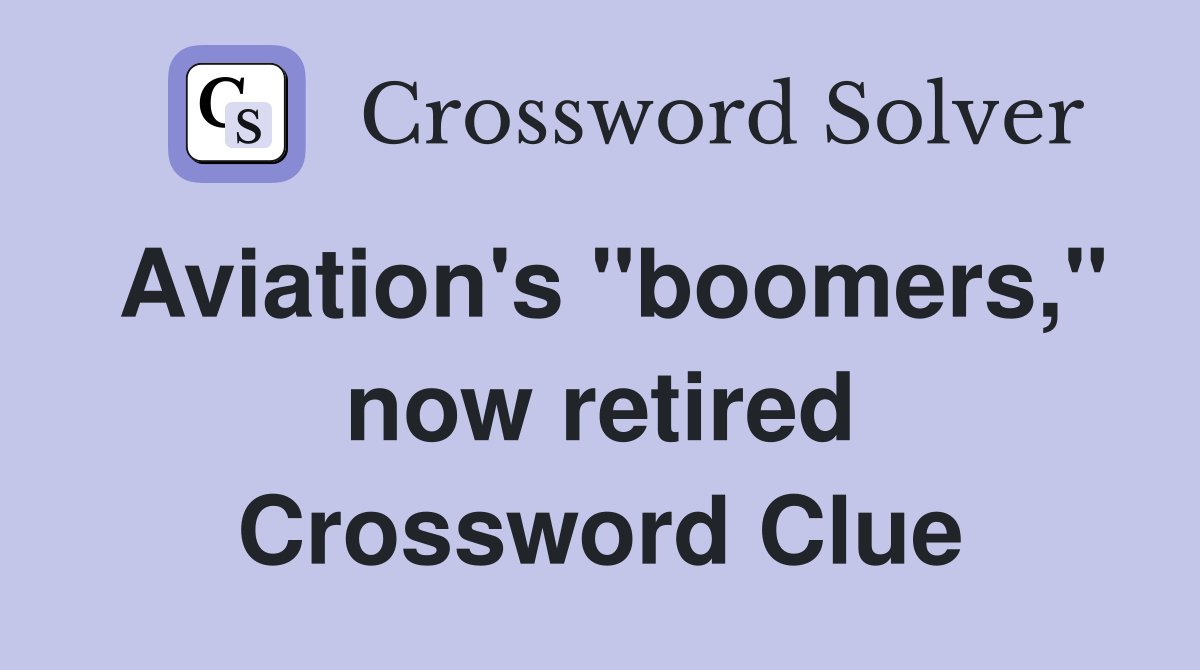 Aviation's "boomers," now retired Crossword Clue