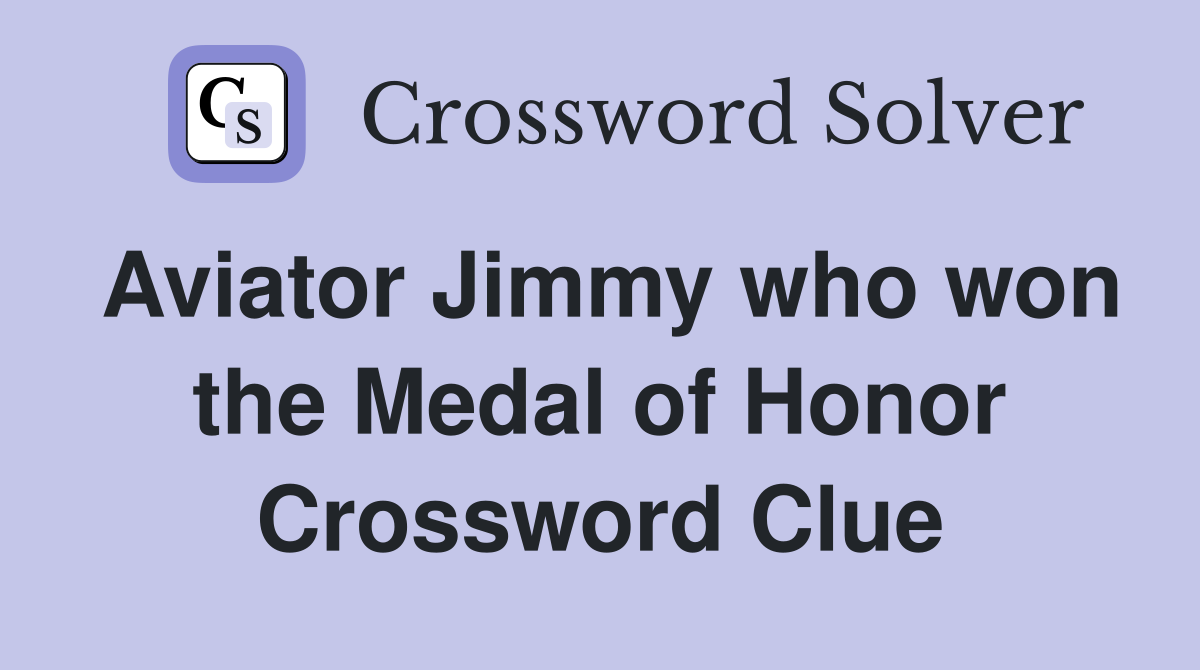Aviator Jimmy who won the Medal of Honor Crossword Clue