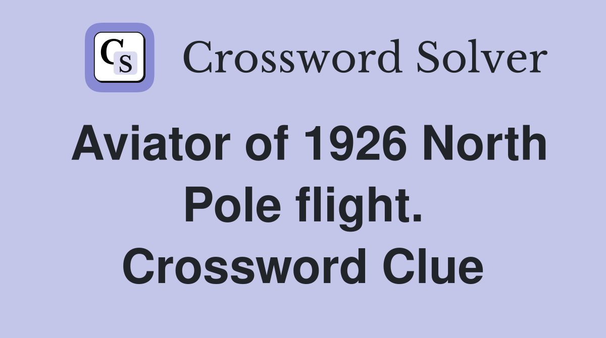 Aviator of 1926 North Pole flight. Crossword Clue