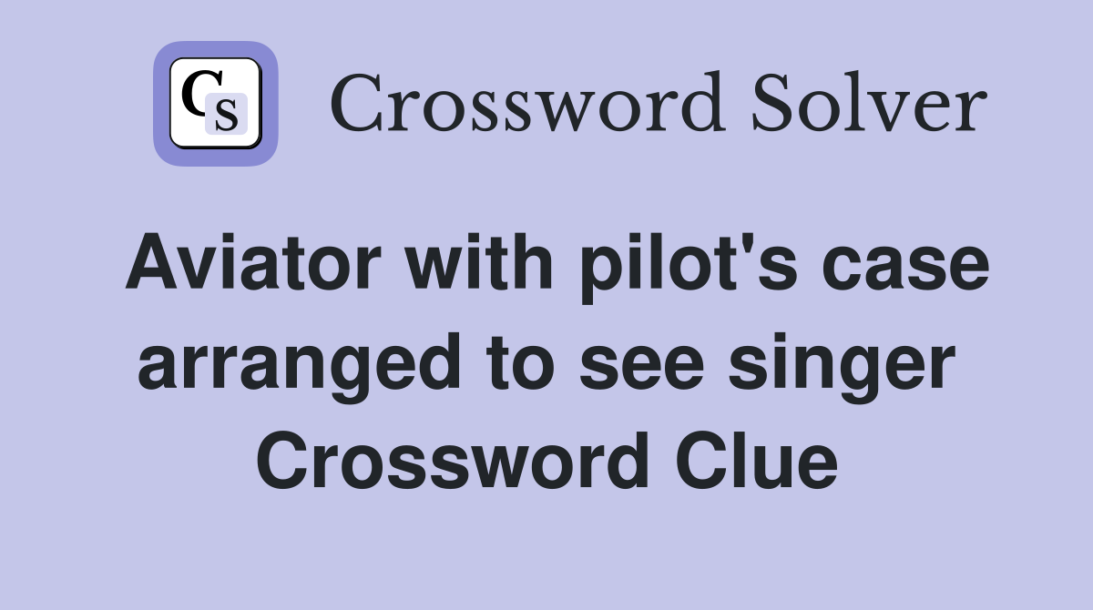 Aviator with pilot's case arranged to see singer Crossword Clue
