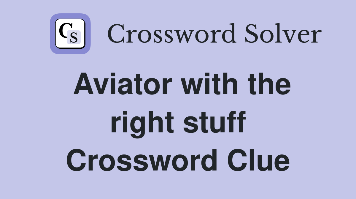 Aviator with the right stuff Crossword Clue