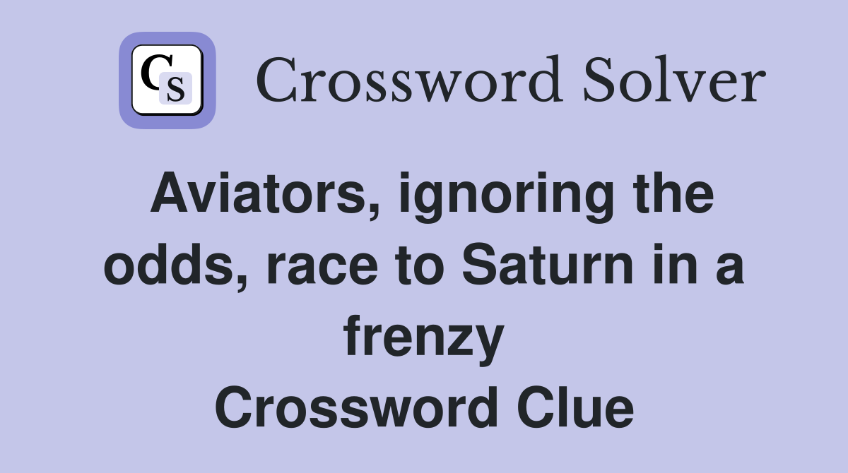 Aviators, ignoring the odds, race to Saturn in a frenzy Crossword Clue