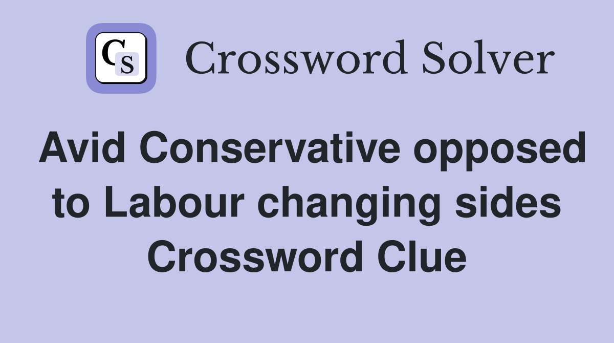 Avid Conservative opposed to Labour changing sides Crossword Clue