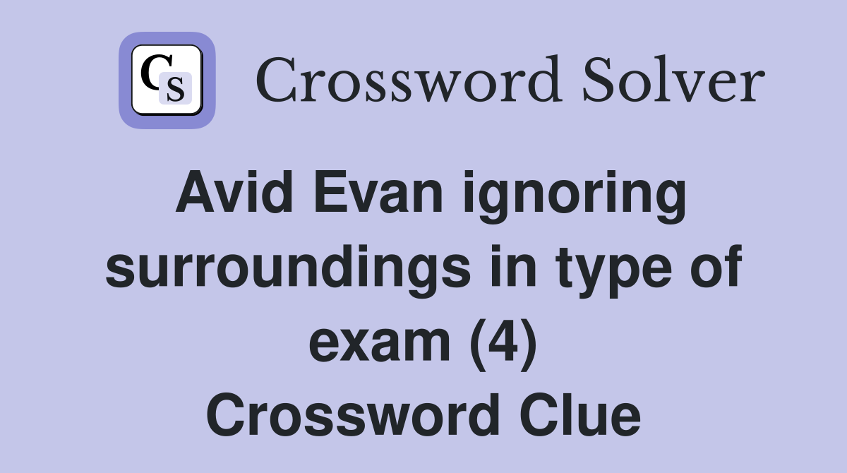 Avid Evan ignoring surroundings in type of exam (4) Crossword Clue