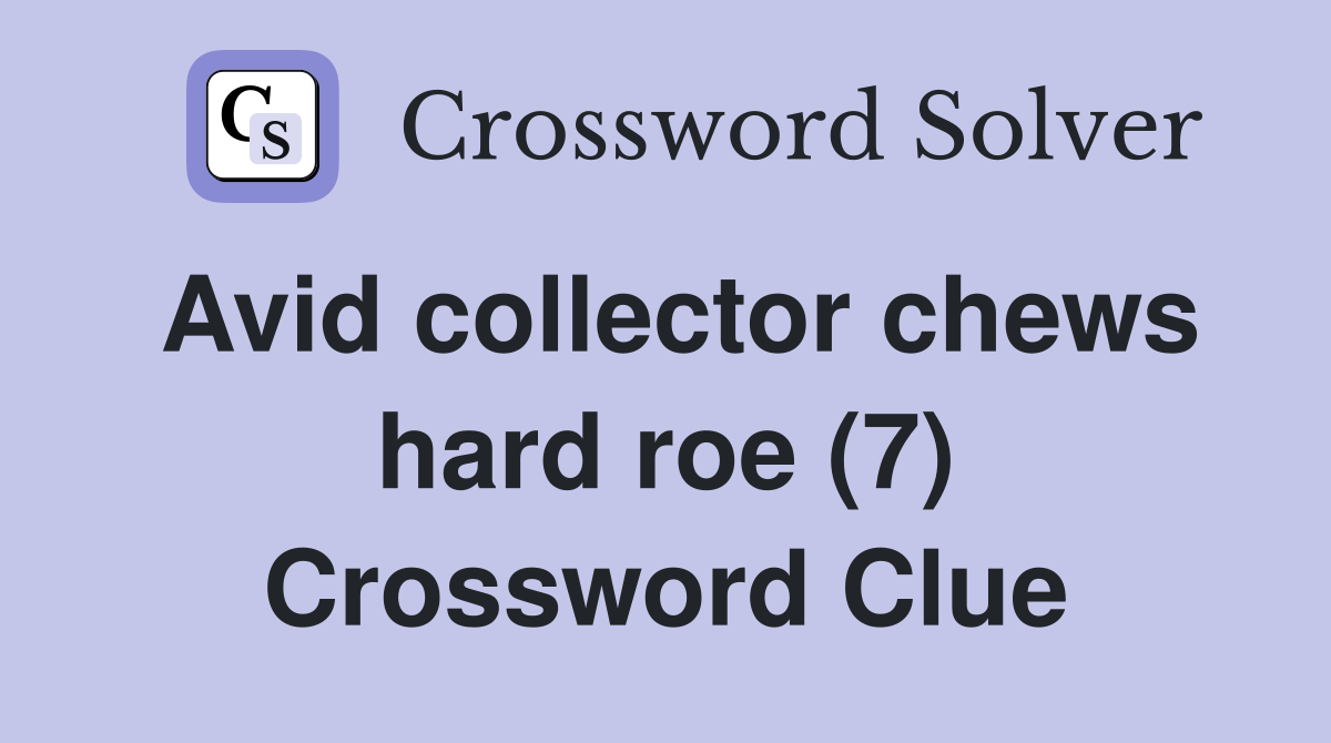 Avid collector chews hard roe (7) Crossword Clue