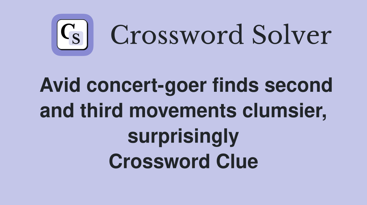 Avid concert-goer finds second and third movements clumsier, surprisingly Crossword Clue