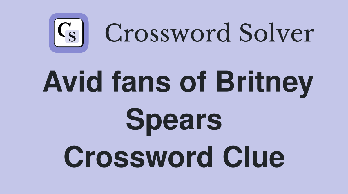 Avid fans of Britney Spears Crossword Clue