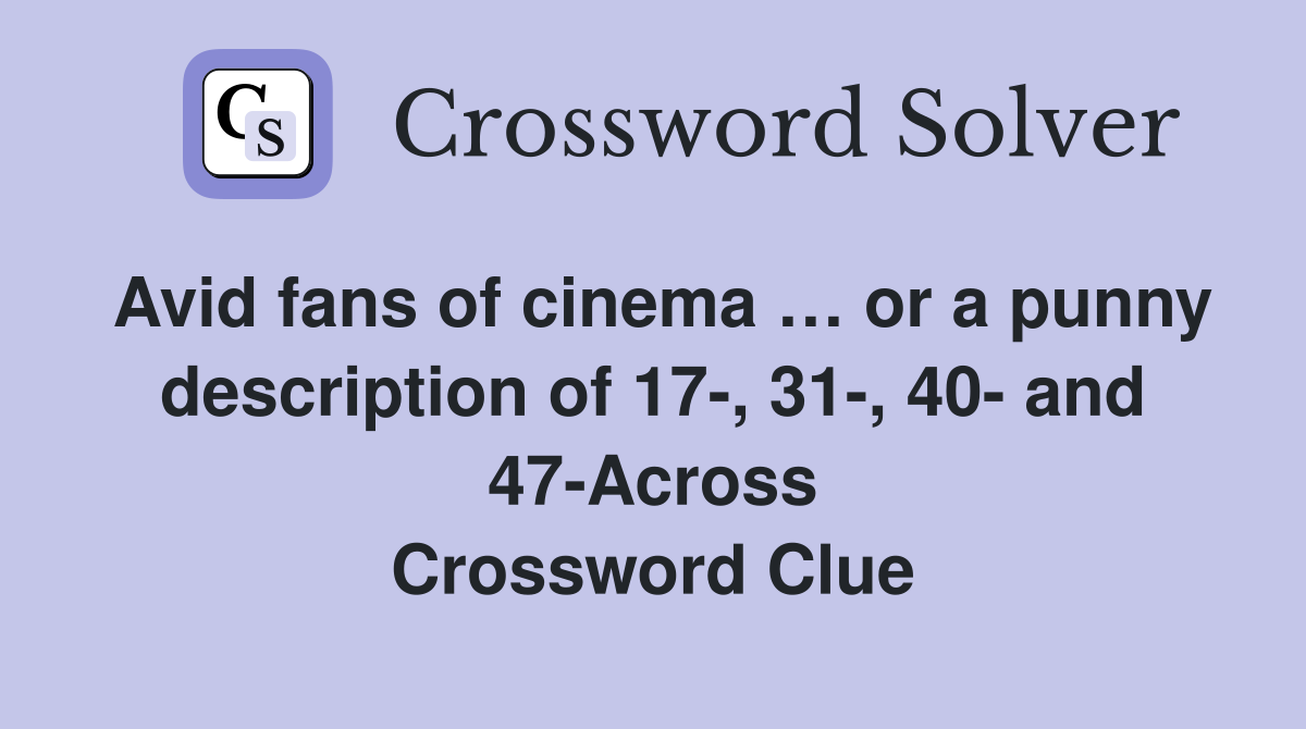 Avid fans of cinema … or a punny description of 17-, 31-, 40- and 47-Across Crossword Clue