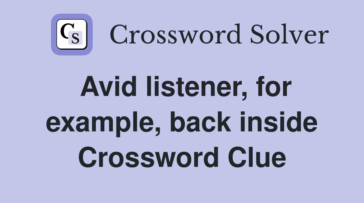Avid listener, for example, back inside Crossword Clue