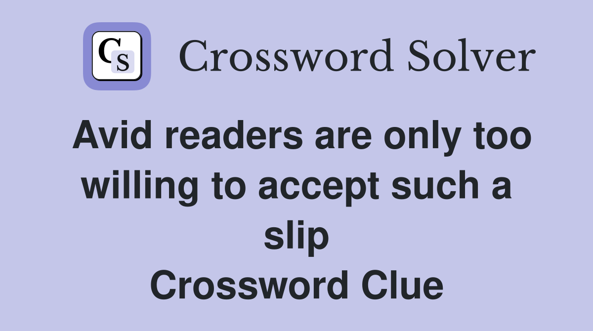 Avid readers are only too willing to accept such a slip Crossword Clue