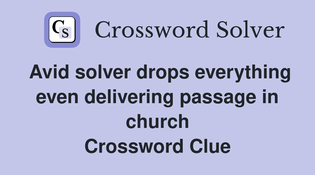Avid solver drops everything even delivering passage in church Crossword Clue