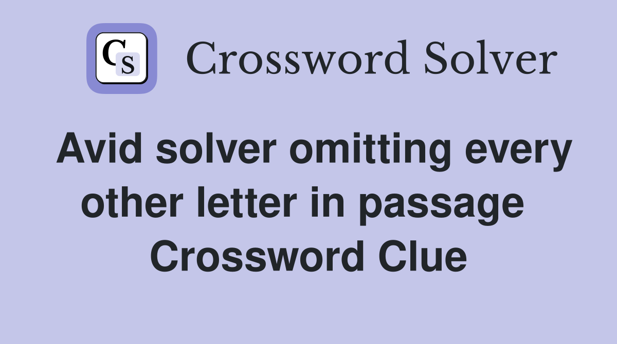 Avid solver omitting every other letter in passage  Crossword Clue