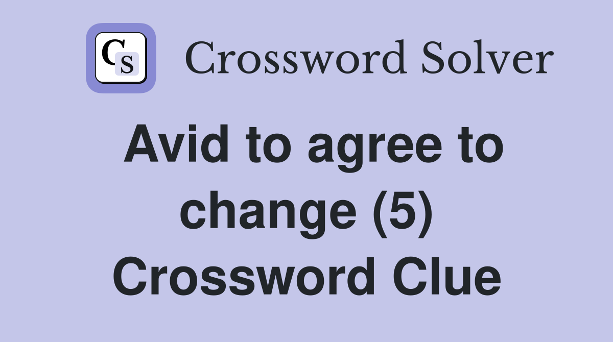 Avid to agree to change (5) Crossword Clue
