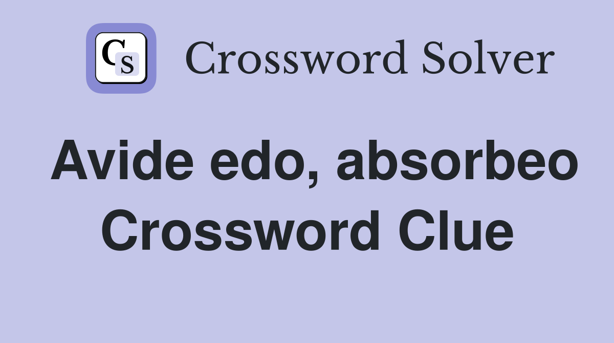 Avide edo, absorbeo Crossword Clue