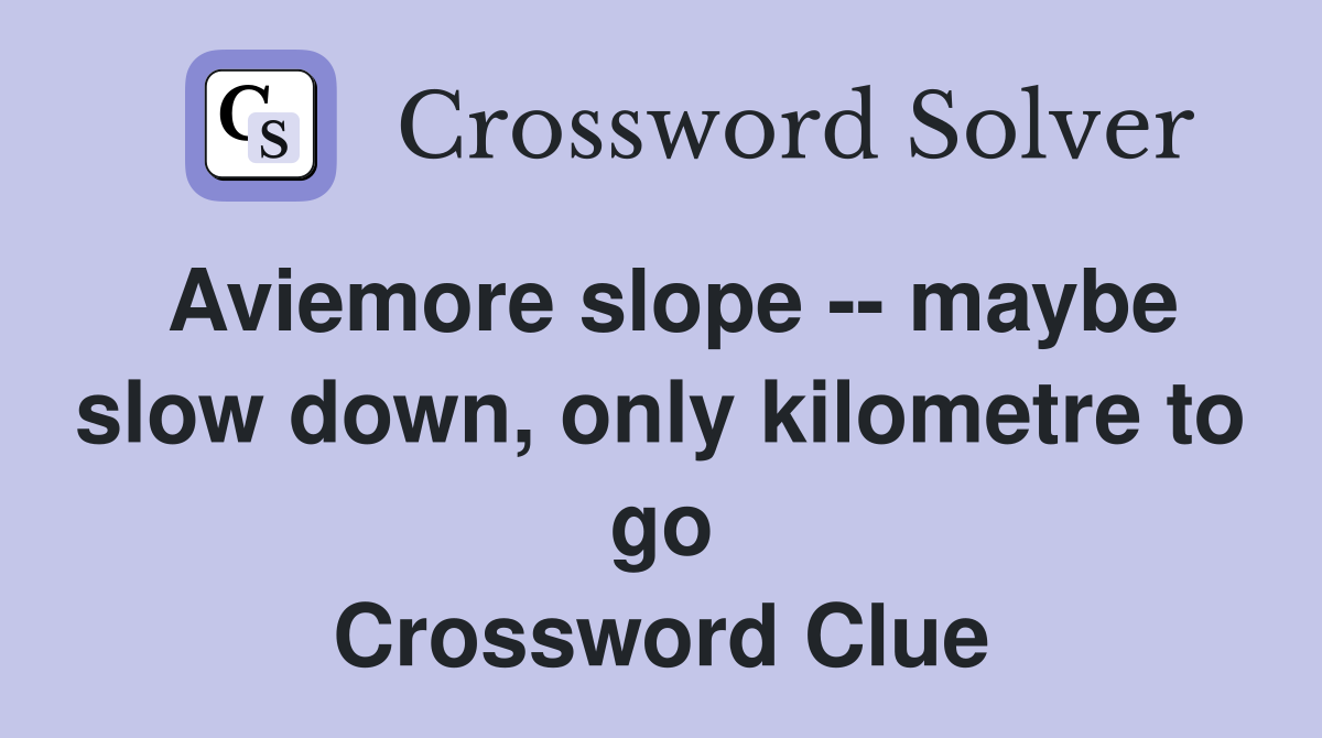 Aviemore slope -- maybe slow down, only kilometre to go Crossword Clue
