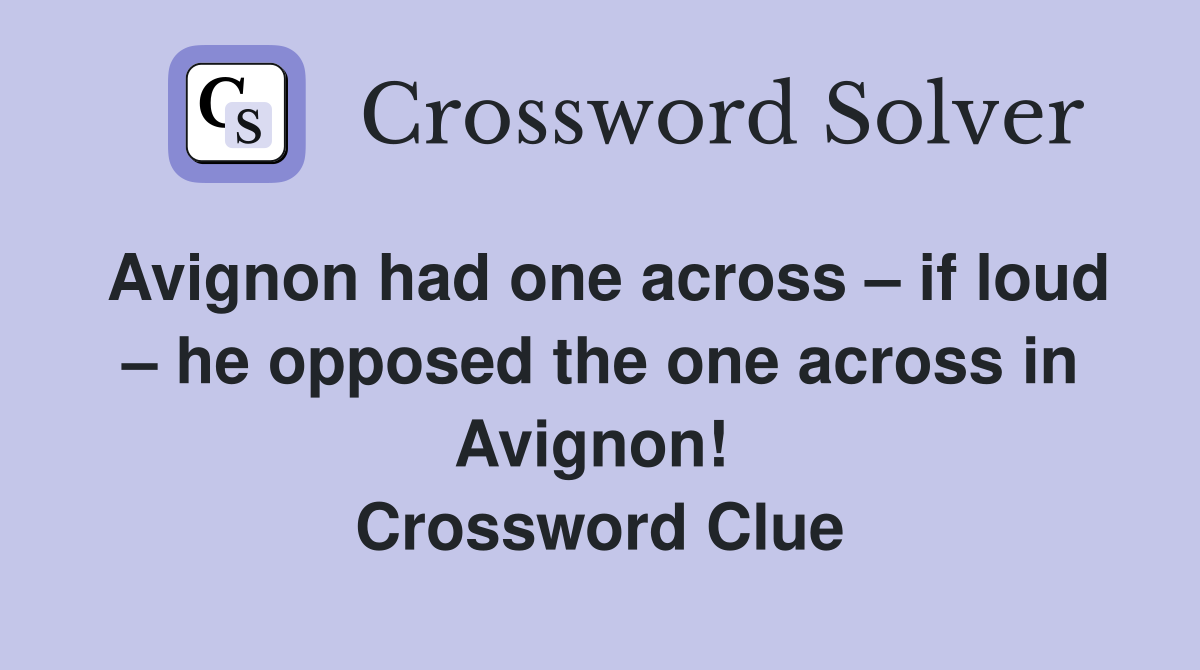 Avignon had one across – if loud – he opposed the one across in Avignon!  Crossword Clue