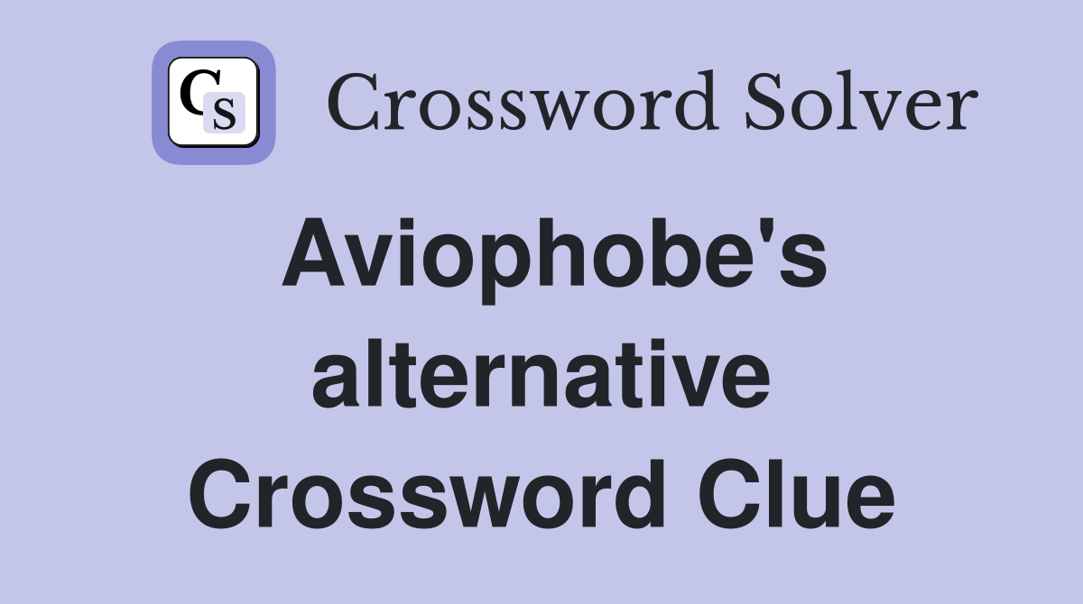 Aviophobe's alternative Crossword Clue
