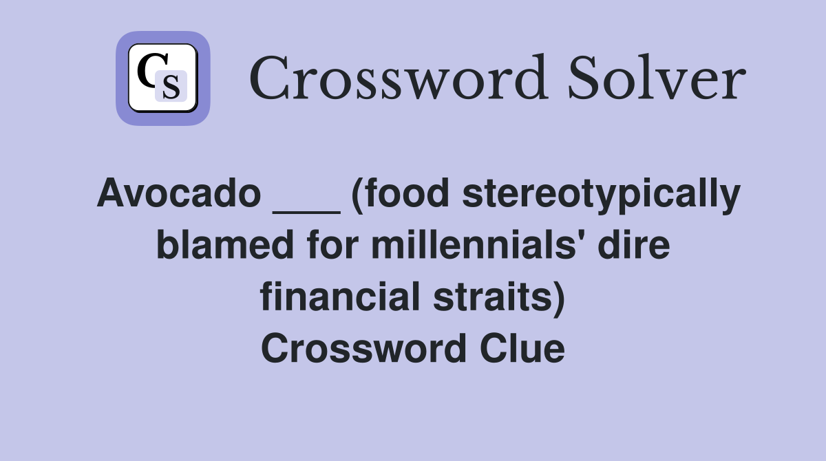 Avocado ___ (food stereotypically blamed for millennials' dire financial straits) Crossword Clue