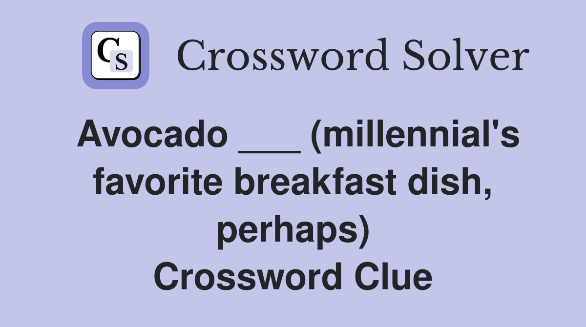 Avocado ___ (millennial's favorite breakfast dish, perhaps) Crossword Clue