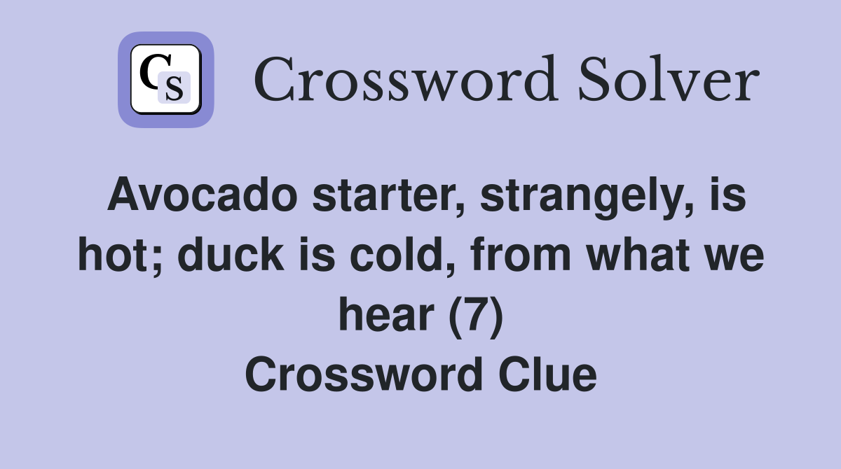 Avocado starter, strangely, is hot; duck is cold, from what we hear (7) Crossword Clue