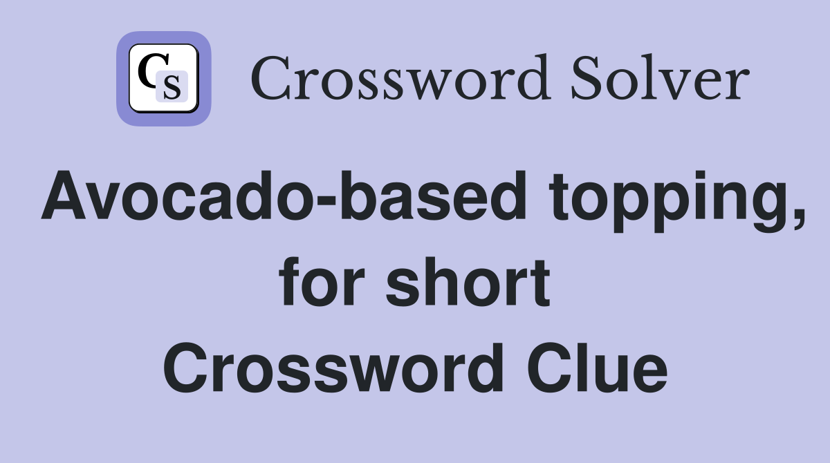 Avocado-based topping, for short Crossword Clue