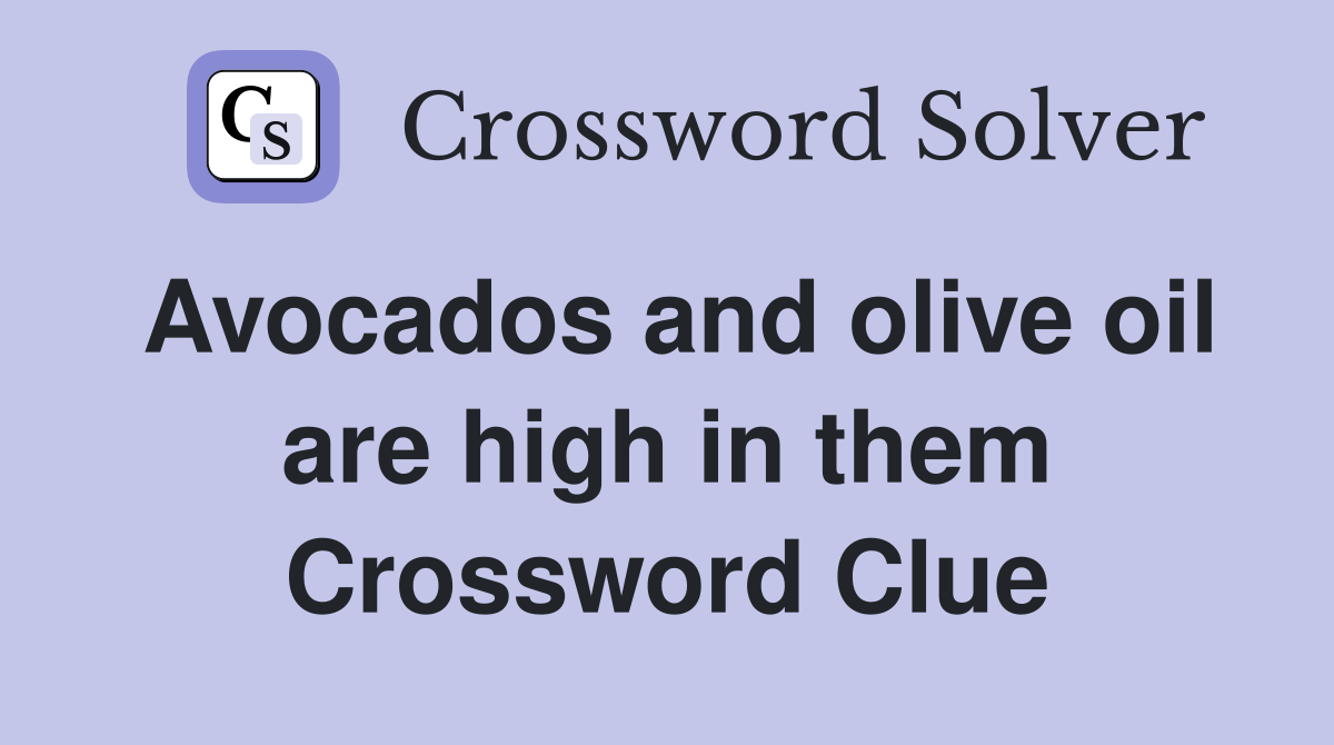 Avocados and olive oil are high in them Crossword Clue