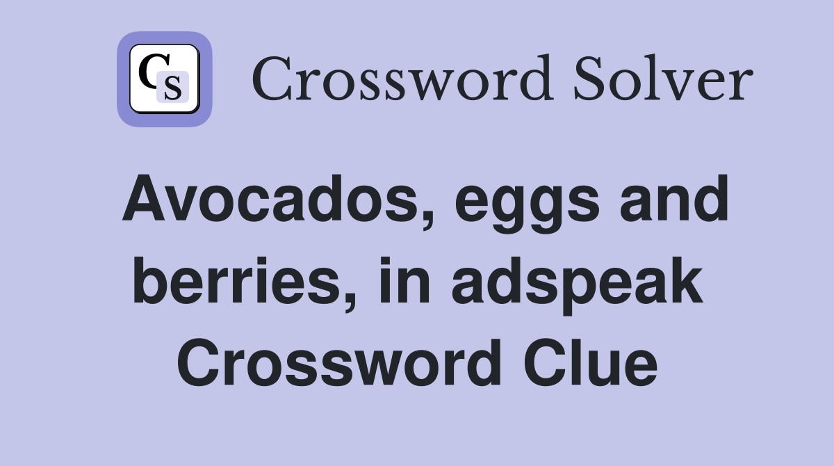 Avocados, eggs and berries, in adspeak Crossword Clue