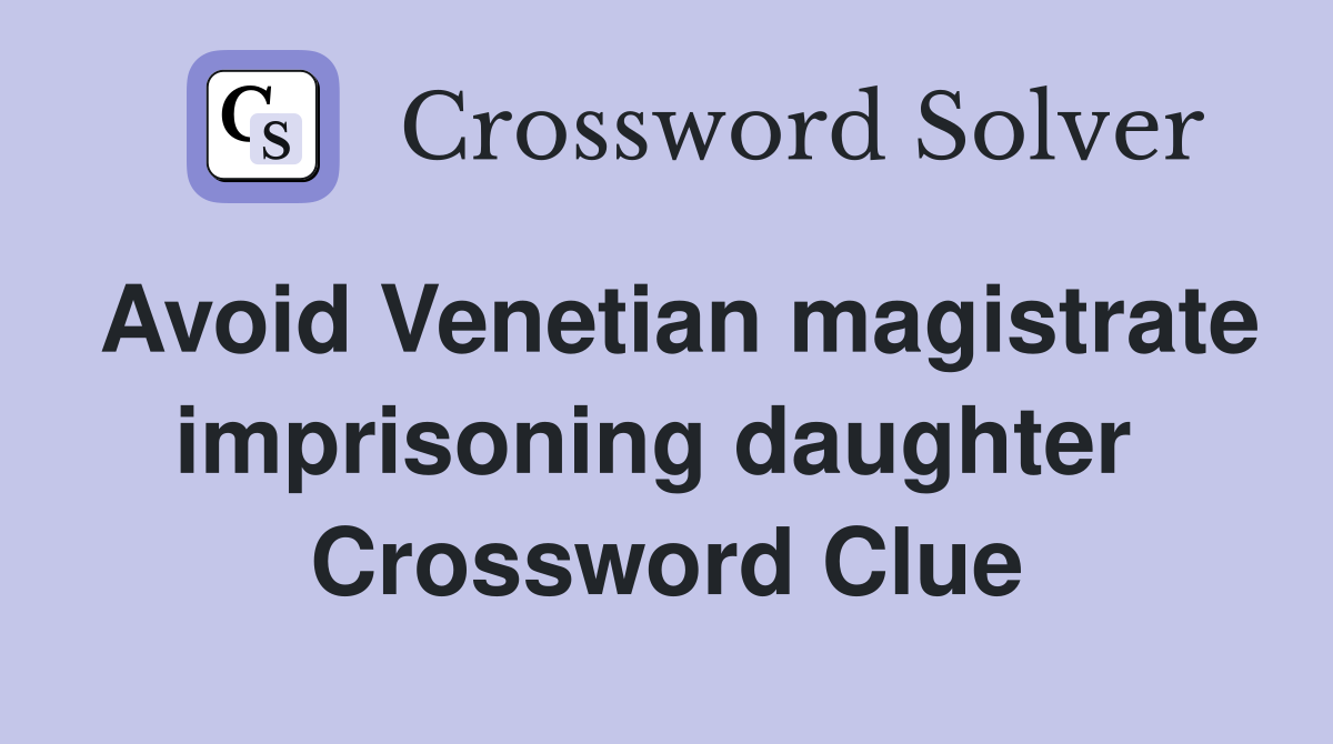 Avoid Venetian magistrate imprisoning daughter  Crossword Clue