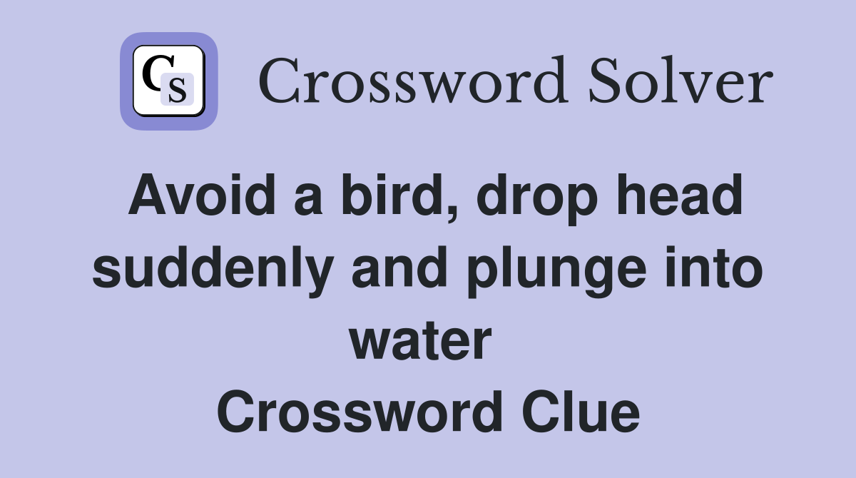 Avoid a bird, drop head suddenly and plunge into water  Crossword Clue