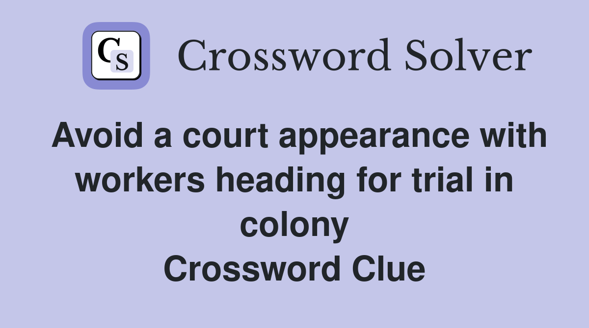 Avoid a court appearance with workers heading for trial in colony Crossword Clue