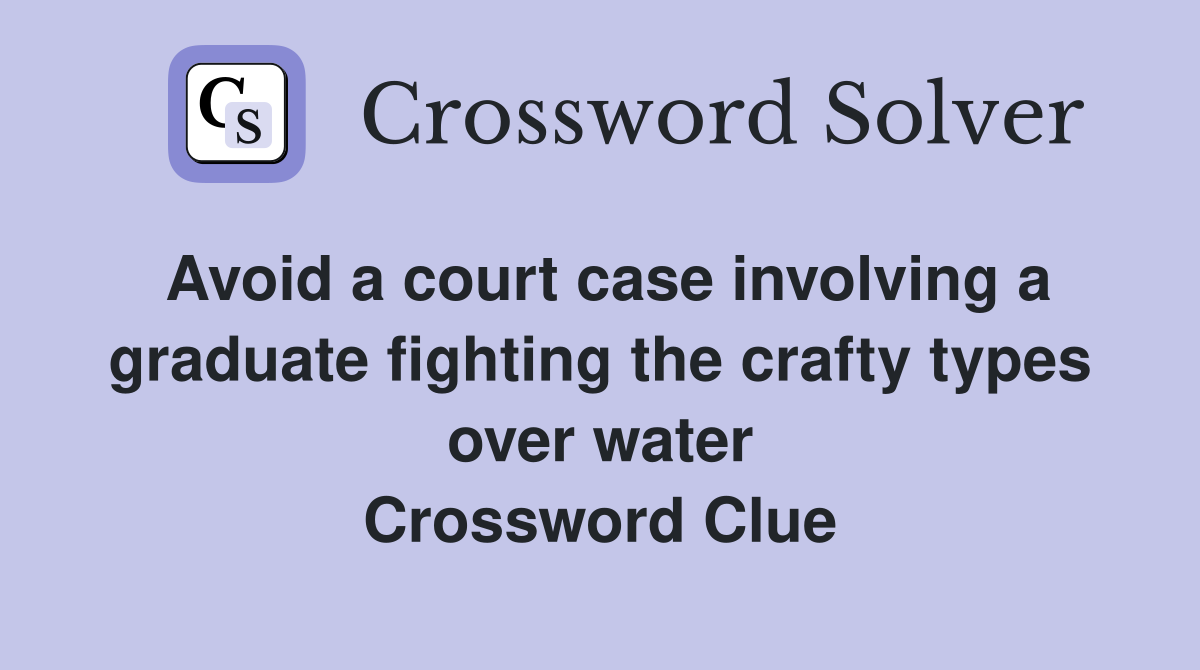 Avoid a court case involving a graduate fighting the crafty types over water Crossword Clue
