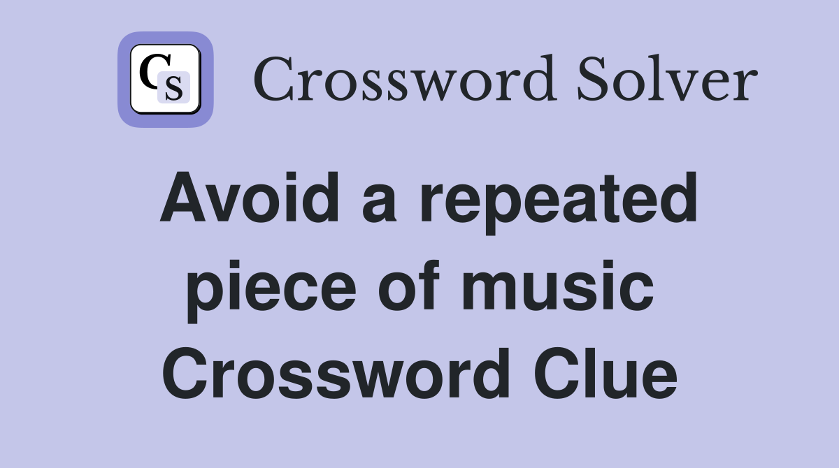 Avoid a repeated piece of music Crossword Clue