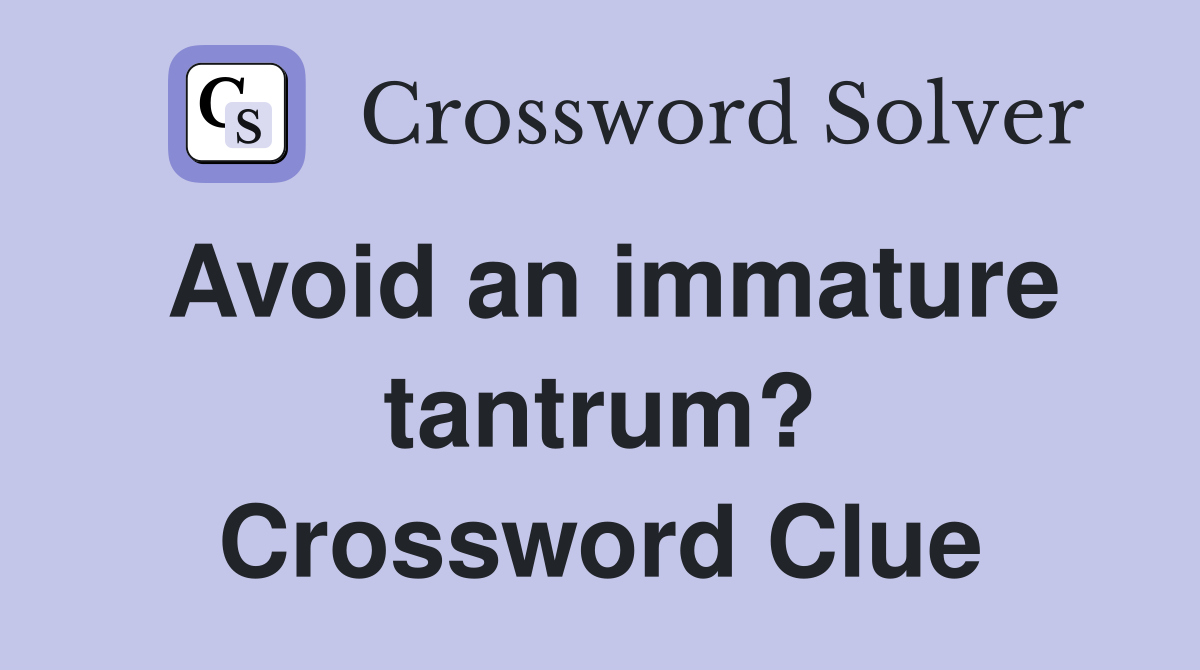 Avoid an immature tantrum? Crossword Clue