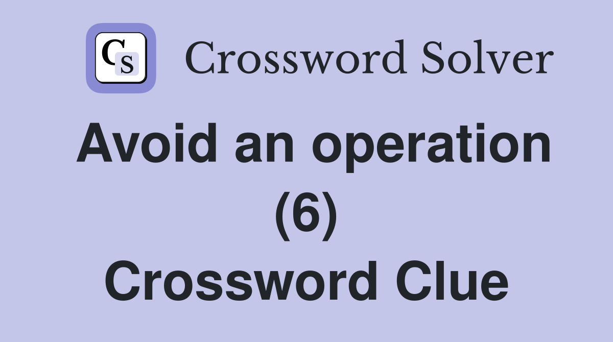 Avoid an operation (6) Crossword Clue